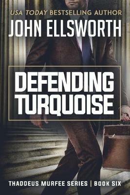 Defending Turquoise: Thaddeus Murfee Legal Thriller Series Book Six - John Ellsworth - cover
