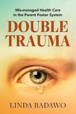 Double Trauma: Mismanaged Health Care in the Parent Foster System - Linda Badawo - cover