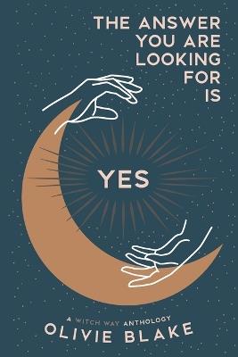 The Answer You Are Looking For Is Yes: A Witch Way Anthology - Olivie Blake - cover