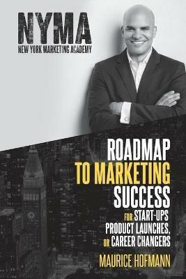 Roadmap to Marketing Success for Start-ups, Product Launches, or Career Changers - Maurice Hofmann - cover