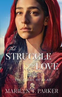 The Struggle for Love: The Story of Leah: The Story of Leah: The Story of Leah - Marilyn T Parker - cover