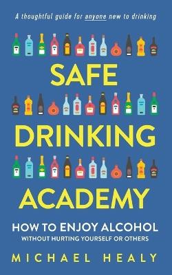 Safe Drinking Academy: How to Enjoy Alcohol Without Hurting Yourself or Others - Michael Healy - cover