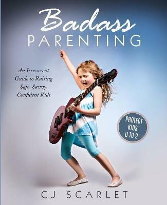 Badass Parenting: An Irreverent Guide to Raising Safe, Savvy, Confident Kids - Cj Scarlet - cover