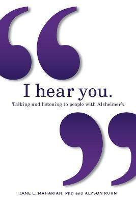 I hear you: Talking and listening to people with Alzheimer's (and other dementias) - Jane Mahakian,Alyson Kuhn - cover