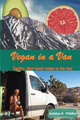 Vegan in a Van: Healthy, Plant-based Recipes on the Road - Ashlen K Wilder - cover
