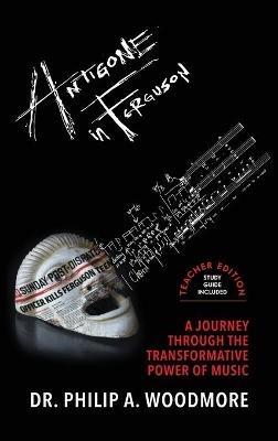 Antigone in Ferguson: A Journey Through the Transformative Power of Music-Teacher Edition - Philip Woodmore - cover