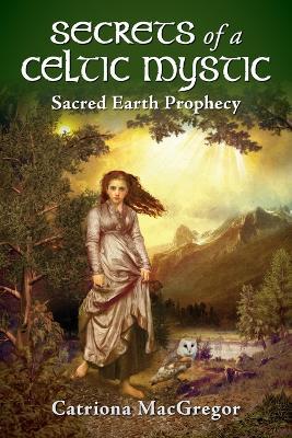 Secrets of a Celtic Mystic: Sacred Earth Prophecy - Catriona MacGregor - cover