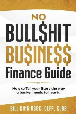No Bull$hit Bu$ine$$ Finance Guide - Bill King - cover