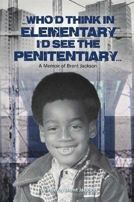 Who'd Think in Elementary, I'd See the Penitentary - Brent Jackson - cover