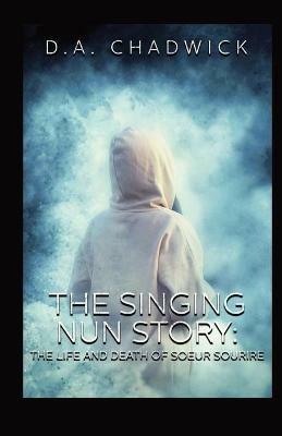 The Singing Nun Story: The Life and Death of Soeur Sourire - D a Chadwick - cover