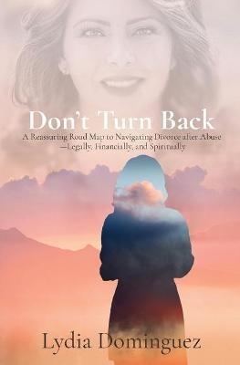 Don't Turn Back: A Reassuring Road Map to Navigating Divorce after Abuse -Legally, Financially, and Spiritually - Lydia Dominguez - cover