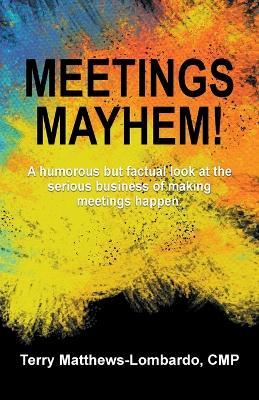 Meetings Mayhem!: Behind the Scenes of Successful Meetings and Events - Terry Matthews-Lombardo - cover
