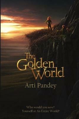 The Golden World: Who would you save? Yourself or an Entire World? - Arti Pandey - cover