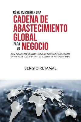 Como Construir Una Cadena de Abastecimiento Global Para Su Negocio - Sergio Retamal - cover