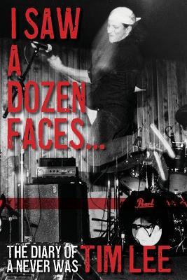 I Saw a Dozen Faces... and I rocked them all: The Diary of a Never Was - Tim Lee - cover