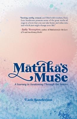 Matrika's Muse: A Journey to Awakening Through the Senses - Lara Sanderson - cover