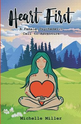 Heart First Book #1: A Female Psychedelic Call to Adventure - Michelle Miller - cover