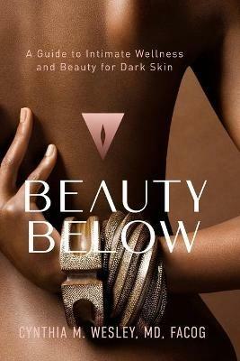 Beauty Below: A Guide to Intimate Wellness and Beauty for Dark Skin - Cynthia M Wesley - cover