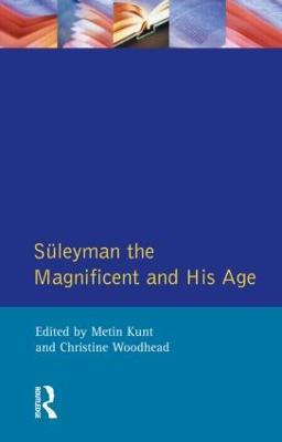 Suleyman the Magnificent and His Age: The Ottoman Empire in the Early Modern World - I M Kunt,Christine Woodhead - cover