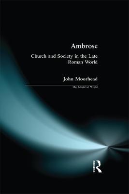 Ambrose: Church and Society in the Late Roman World - John Moorhead - cover