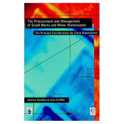 The Procurement and Management of Small Works and Minor Maintenance: The Principal Considerations for Client Organisations - Jeremy Headley,Alan Griffith - cover