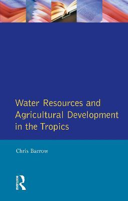 Water Resources and Agricultural Development in the Tropics - Christopher J. Barrow - cover