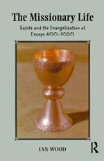 The Missionary Life: Saints and the Evangelisation of Europe 400-1050