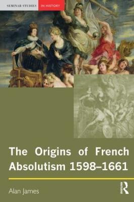 The Origins of French Absolutism, 1598-1661 - Alan James - cover
