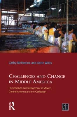 Challenges and Change in Middle America: Perspectives on Development in Mexico, Central America and the Caribbean - Katie Willis,Cathy Mcilwaine - cover