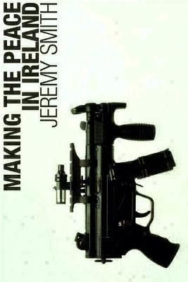 Making the Peace in Ireland - Jeremy Smith - cover