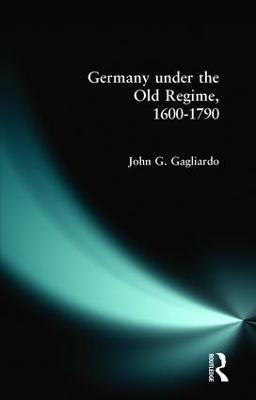 Germany under the Old Regime 1600-1790 - John G. Gagliardo - cover