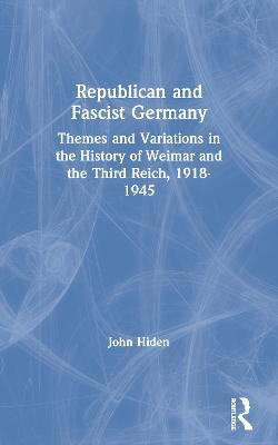 Republican and Fascist Germany: Themes and Variations in the History of Weimar and the Third Reich, 1918-1945 - John Hiden - cover