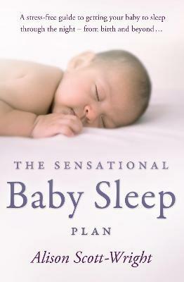The Sensational Baby Sleep Plan: a practical guide to sleep-rich and stress-free parenting from recognised sleep guru Alison Scott-Wright - Alison Scott-Wright - cover