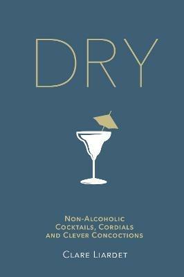 Dry: Non-Alcoholic Cocktails, Cordials and Clever Concoctions - Clare Liardet - cover