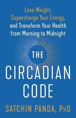 The Circadian Code: Lose Weight, Supercharge Your Energy, and Transform Your Health from Morning to  Midnight:  Longevity Book - Satchin Panda - cover