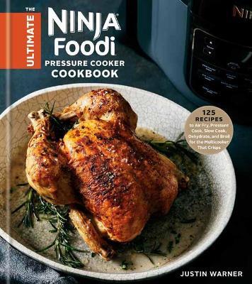 The Ultimate Ninja Foodi Cookbook: 125 Recipes to Air Fry, Pressure Cook, Slow Cook, Dehydrate, and Broil for the Multicooker That Crisps - Justin Warner - cover