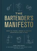 The Bartender's Manifesto: How to Think, Drink, and Create Cocktails Like a Pro