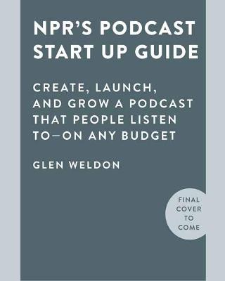 NPR#s Podcast Startup Guide: Create, Launch, and Grow a Podcast on Any Budget - Glen Weldon - cover