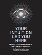 Your Intuition Led You Here: Daily Rituals for Empowerment, Inner Knowing, and Magic