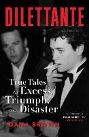 Dilettante: True Tales of Excess, Triumph, and Disaster 