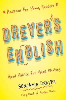 Dreyer's English (Adapted for Young Readers): Good Advice for Good Writing - Benjamin Dreyer - cover