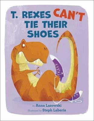 T. Rexes Can't Tie Their Shoes - Anna Lazowski,Steph Laberis - cover