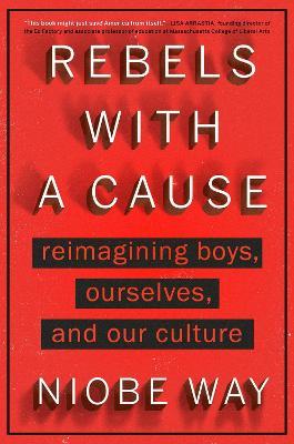 Rebels with a Cause: Reimagining Boys, Ourselves, and Our Culture - Niobe Way - cover