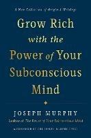 Grow Rich with the Power of Your Subconscious Mind: A New Collection of Original Writings Authorised by the Joseph Murphy Trust