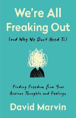 We're All Freaking Out (And Why We Don't Need To): Finding Freedom from your Anxious Thoughts and Feelings - David Marvin - cover