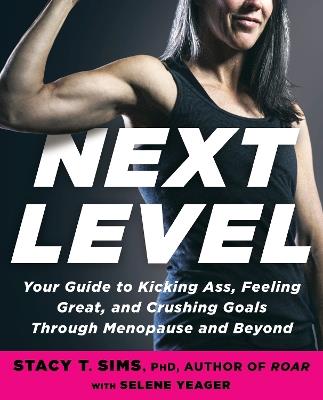 Next Level: Your Guide to Kicking Ass, Feeling Great, and Crushing Goals Through Menopause and Beyond - Stacy T. Sims, PhD,Selene Yeager - cover