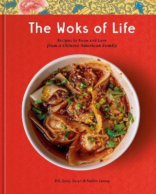 The Woks of Life: Recipes to Know and Love from a Chinese American Family: A Cookbook - Bill Leung,Kaitlin Leung - cover