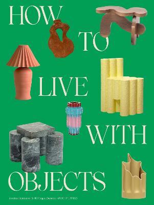 How to Live with Objects: A Guide to More Meaningful Interiors - Monica Khemsurov,Jill Singer - cover