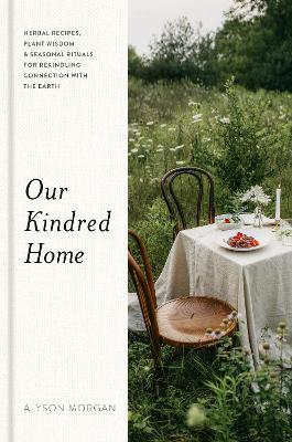 Our Kindred Home: Herbal Recipes, Plant Wisdom, and Seasonal Rituals for Rekindling Connection with the Earth - Alyson Morgan - cover