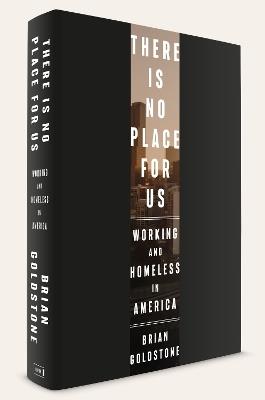 There Is No Place for Us: Working and Homeless in America - Brian Goldstone - cover